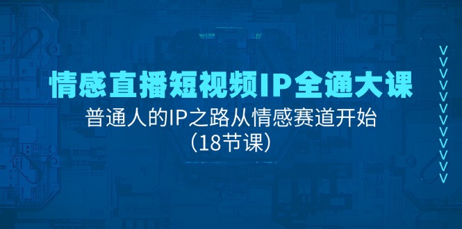 （11497期）情感直播短视频IP全通大课，普通人的IP之路从情感赛道开始（18节课）-枫客网创