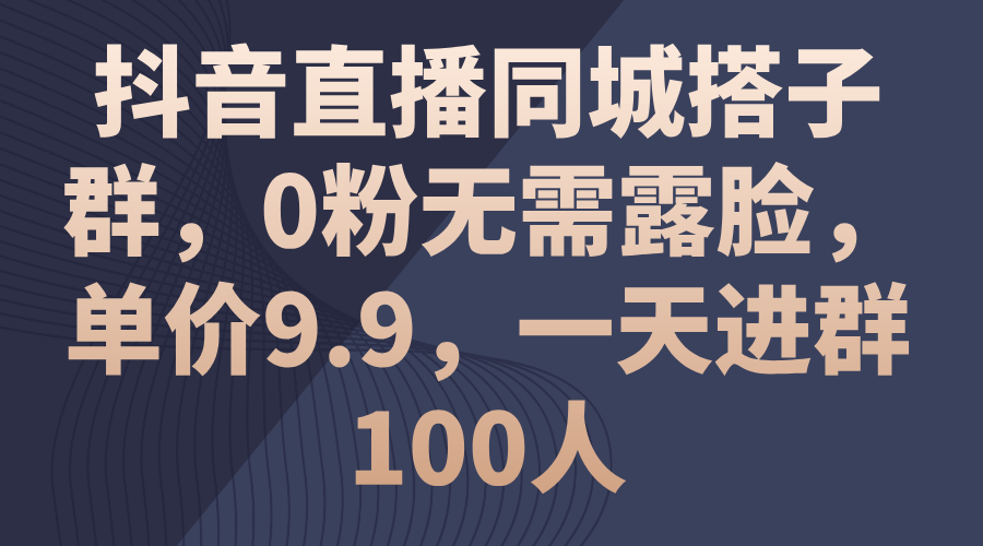 （11502期）抖音直播同城搭子群，0粉无需露脸，单价9.9，一天进群100人-枫客网创