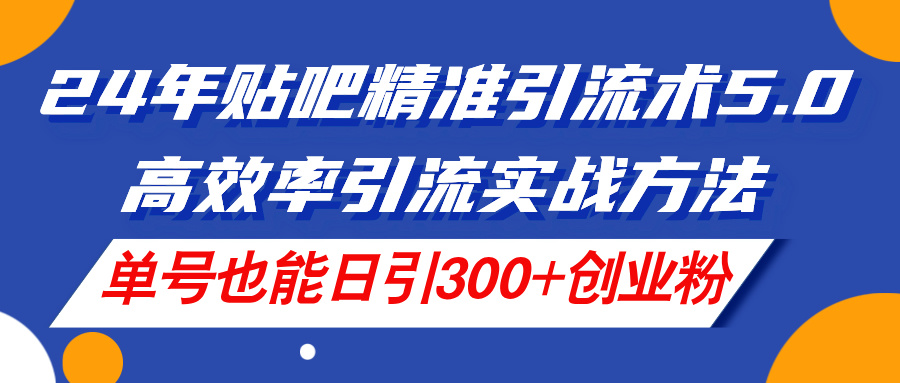 （11520期）24年贴吧精准引流术5.0，高效率引流实战方法，单号也能日引300+创业粉-枫客网创