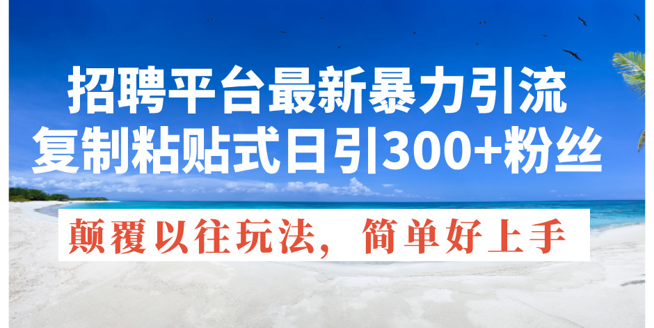 （11538期）招聘平台最新暴力引流，复制粘贴式日引300+粉丝，颠覆以往垃圾玩法，简…-枫客网创