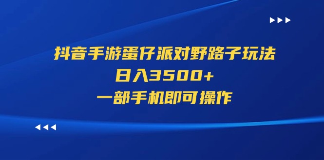 （11539期）抖音手游蛋仔派对野路子玩法，日入3500+，一部手机即可操作-枫客网创