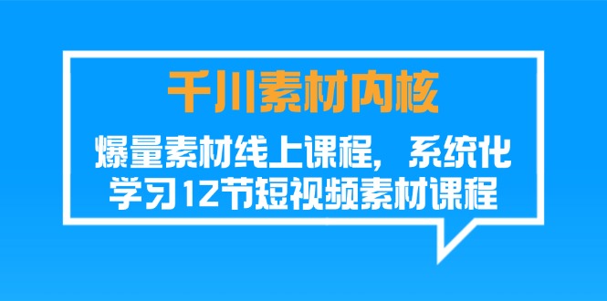 （11554期）千川素材-内核，爆量素材线上课程，系统化学习12节短视频素材课程-枫客网创