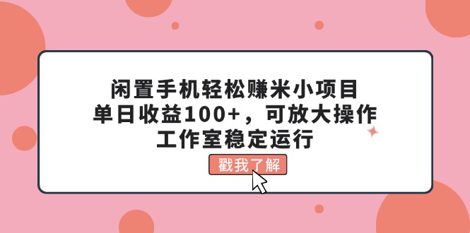 （11562期）闲置手机轻松赚米小项目，单日收益100+，可放大操作，工作室稳定运行-枫客网创