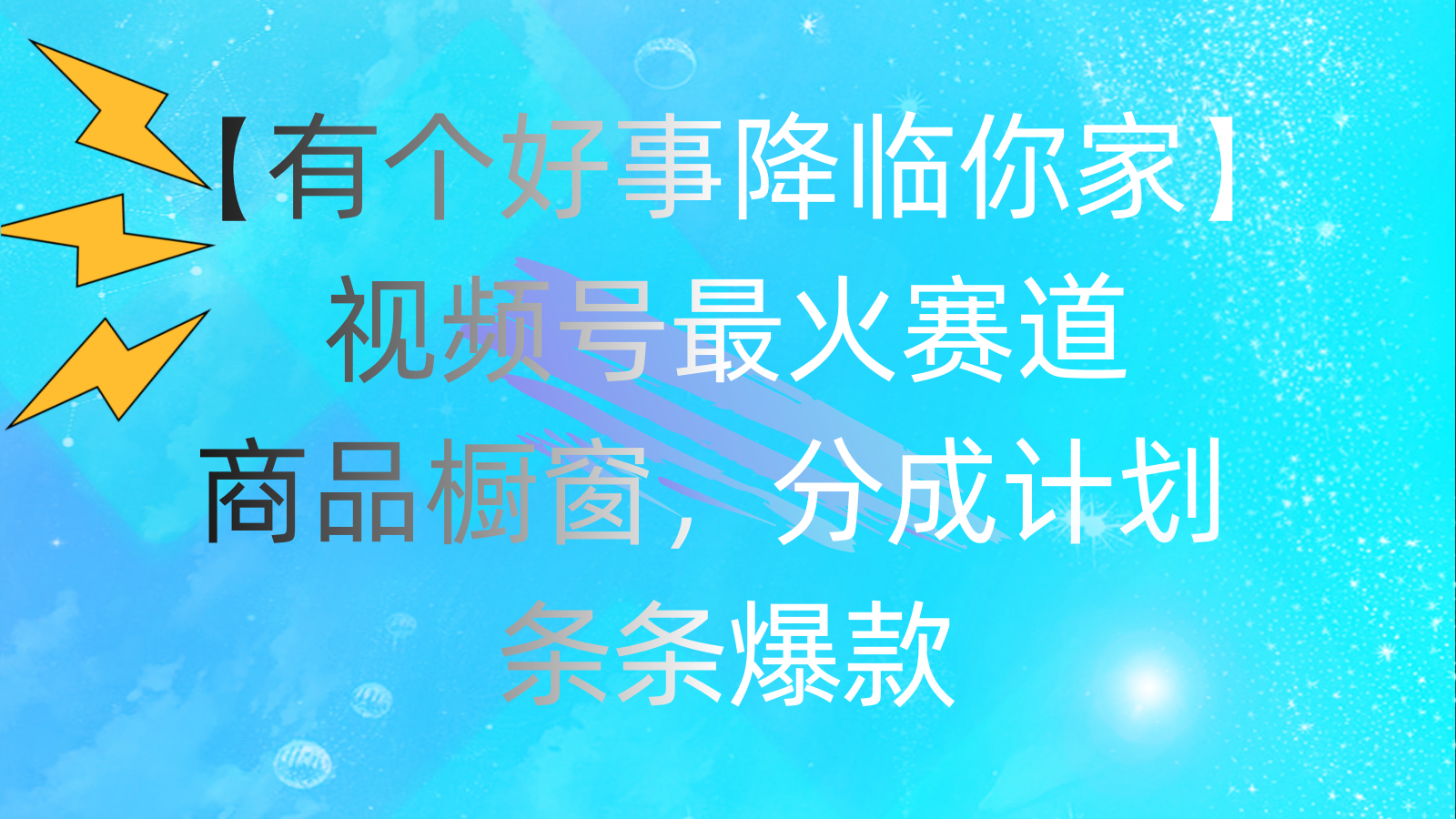 （11564期）有个好事 降临你家：视频号最火赛道，商品橱窗，分成计划 条条爆款，每…-枫客网创