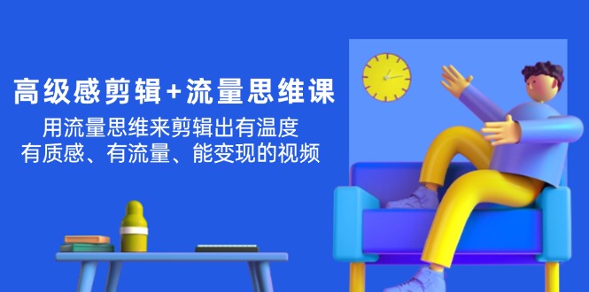 （11589期）高级感 剪辑+流量思维：用流量思维剪辑出有温度/有质感/有流量/能变现视频-枫客网创