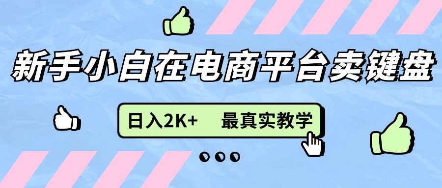 （11610期）新手小白在电商平台卖键盘，日入2K+最真实教学-枫客网创