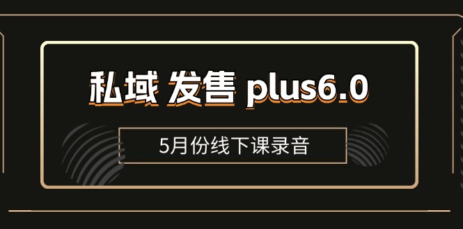 （11612期）私域 发售 plus6.0【5月份线下课录音】/全域套装 sop流程包，社群发售…-枫客网创