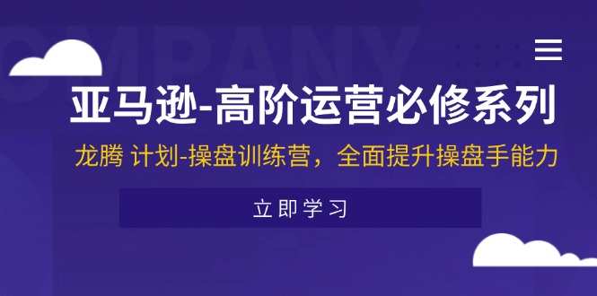 （11625期）亚马逊-高阶运营必修系列，龙腾 计划-操盘训练营，全面提升操盘手能力-枫客网创