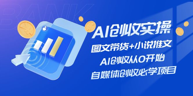 （11638期）AI创收实操—图文带货+小说推文，AI创收从0开始，自媒体创收必学项目-枫客网创