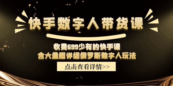 （11640期）快手数字人带货课，收费699少有的快手课，含大量超详细俄罗斯数字人玩法-枫客网创