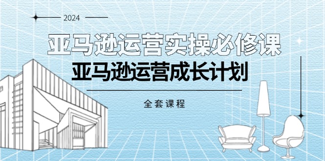 （11668期）亚马逊运营实操必修课，亚马逊运营成长计划（全套课程）-枫客网创