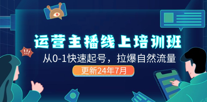 （11672期）2024运营 主播线上培训班，从0-1快速起号，拉爆自然流量 (更新24年7月)-枫客网创