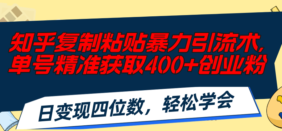 （11674期）知乎复制粘贴暴力引流术，单号精准获取400+创业粉，日变现四位数，轻松…-枫客网创