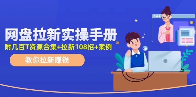 （11679期）网盘拉新实操手册：教你拉新赚钱（附几百T资源合集+拉新108招+案例）-枫客网创