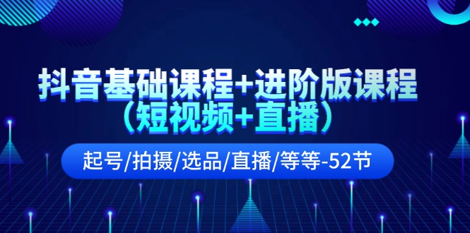 （11686期）抖音基础课程+进阶版课程（短视频+直播）起号/拍摄/选品/直播/等等-52节-枫客网创