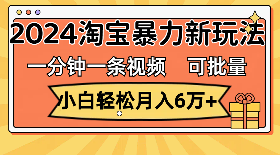 （11699期）一分钟一条视频，小白轻松月入6万+，2024淘宝暴力新玩法，可批量放大收益-枫客网创