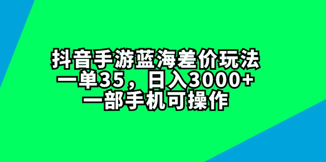 （11714期）抖音手游蓝海差价玩法，一单35，日入3000+，一部手机可操作-枫客网创