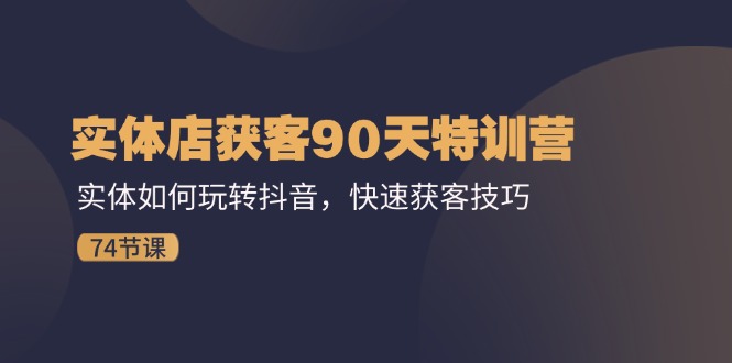 （11719期）实体店获客90天特训营：实体如何玩转抖音，快速获客技巧（74节）-枫客网创