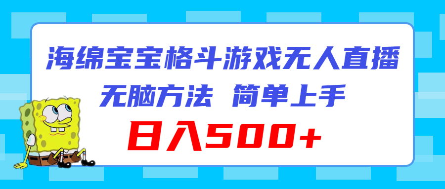 （11739期）海绵宝宝格斗对战无人直播，无脑玩法，简单上手，日入500+-枫客网创