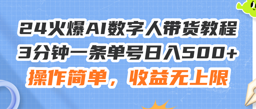 （11737期）24火爆AI数字人带货教程，3分钟一条单号日入500+，操作简单，收益无上限-枫客网创