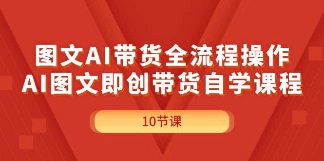 （11758期）图文AI带货全流程操作，AI图文即创带货自学课程-枫客网创