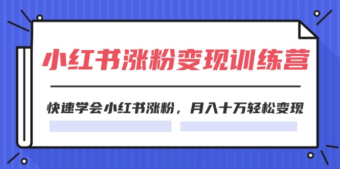 （11762期）2024小红书涨粉变现训练营，快速学会小红书涨粉，月入十万轻松变现(40节)-枫客网创