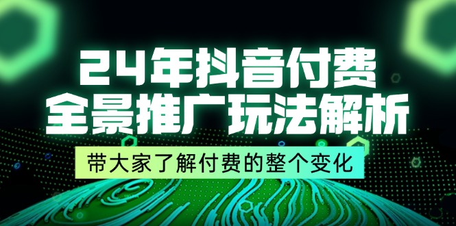 （11801期）24年抖音付费 全景推广玩法解析，带大家了解付费的整个变化 (9节课)-枫客网创