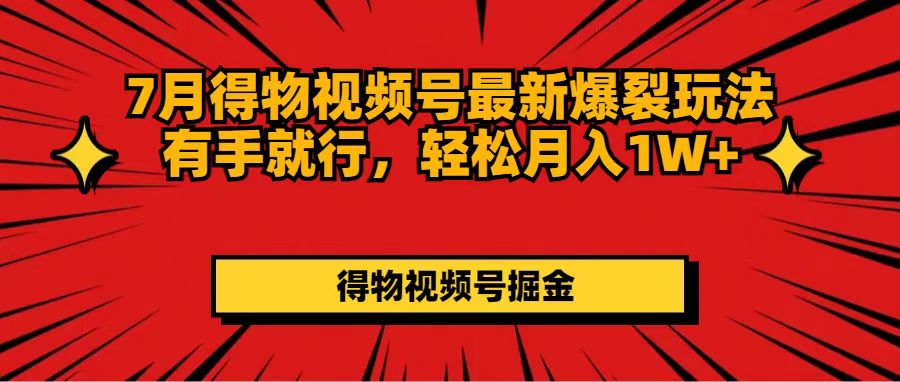 （11816期）7月得物视频号最新爆裂玩法有手就行，轻松月入1W+-枫客网创