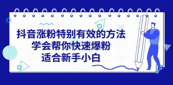 （11823期）抖音涨粉特别有效的方法，学会帮你快速爆粉，适合新手小白-枫客网创