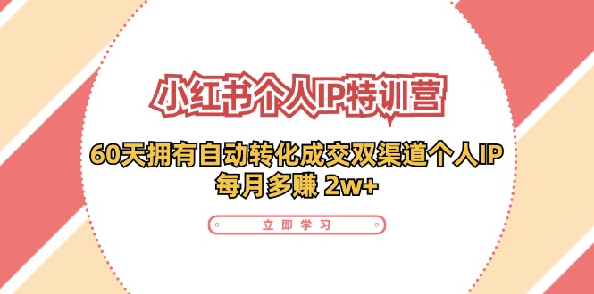 （11841期）小红书·个人IP特训营：60天拥有 自动转化成交双渠道个人IP，每月多赚 2w+-枫客网创