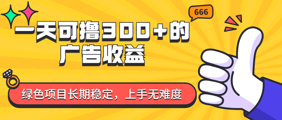 （11831期）一天可撸300+的广告收益，绿色项目长期稳定，上手无难度！-枫客网创