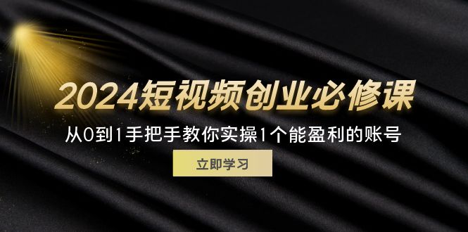 （11846期）2024短视频创业必修课，从0到1手把手教你实操1个能盈利的账号 (32节)-枫客网创