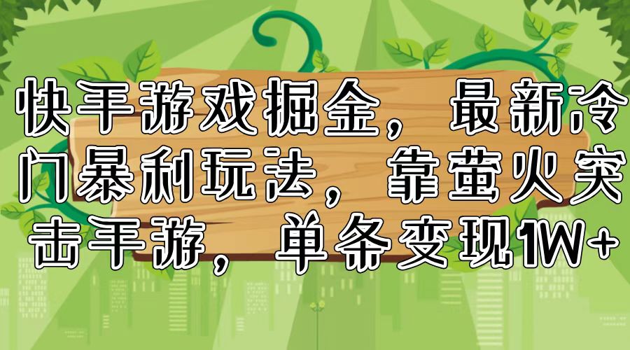 （11851期）快手游戏掘金，最新冷门暴利玩法，靠萤火突击手游，单条变现1W+-枫客网创