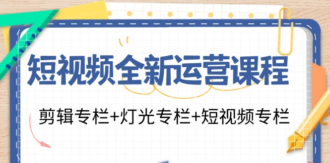 （11855期）短视频全新运营课程：剪辑专栏+灯光专栏+短视频专栏（23节课）-枫客网创