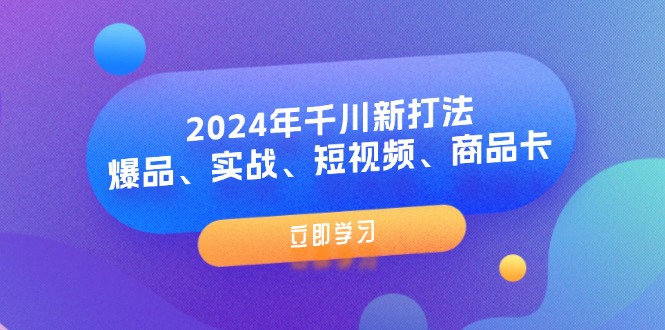 （11875期）2024年千川新打法：爆品、实战、短视频、商品卡（8节课）-枫客网创