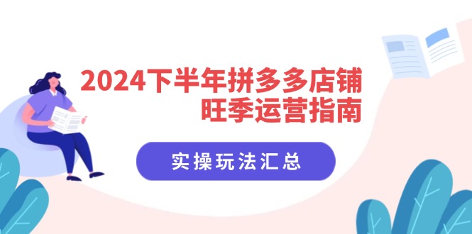 （11876期）2024下半年拼多多店铺旺季运营指南：实操玩法汇总（8节课）-枫客网创