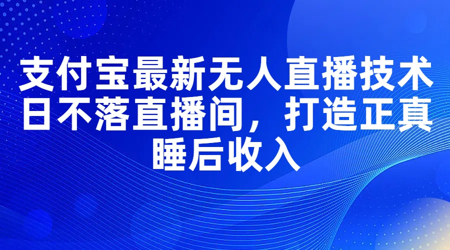 （11865期）支付宝最新无人直播技术，日不落直播间，打造正真睡后收入-枫客网创