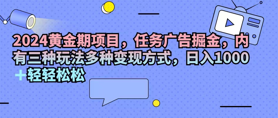 （11871期）2024黄金期项目，任务广告掘金，内有三种玩法多种变现方式，日入1000+…-枫客网创