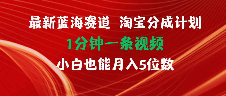 （11882期）最新蓝海项目淘宝分成计划1分钟1条视频小白也能月入五位数-枫客网创