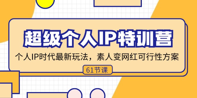 （11877期）超级个人IP特训营，个人IP时代才最新玩法，素人变网红可行性方案 (61节)-枫客网创