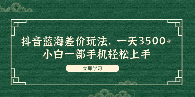 （11903期）抖音蓝海差价玩法，一天3500+，小白一部手机轻松上手-枫客网创