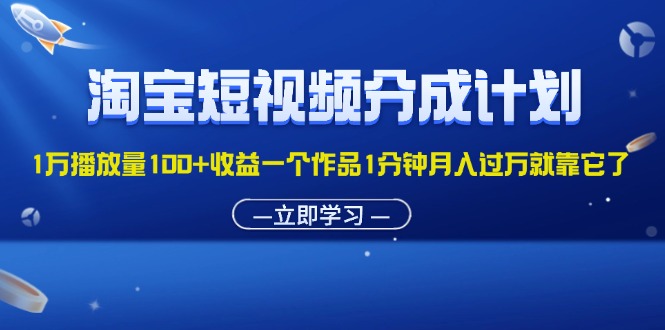 （11908期）淘宝短视频分成计划1万播放量100+收益一个作品1分钟月入过万就靠它了-枫客网创