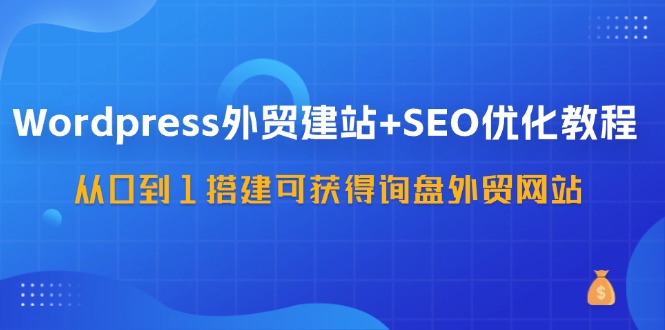 （11911期）WordPress-外贸建站+SEO优化教程：从0到1搭建可获得询盘外贸网站-57节课-枫客网创