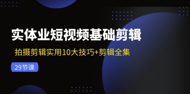 （11914期）实体业短视频基础剪辑：拍摄剪辑实用10大技巧+剪辑全集（29节）-枫客网创