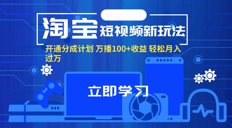 （11948期）淘宝短视频新玩法，开通分成计划，万播100+收益，轻松月入过万。-枫客网创