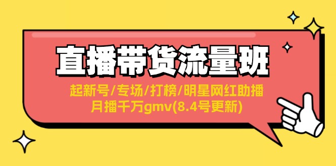 （11987期）直播带货流量班：起新号/专场/打榜/明星网红助播/月播千万gmv(8.4号更新)-枫客网创