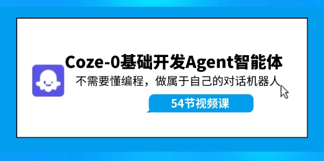 （11990期）Coze-0基础开发 Agent智能体教程：不需要懂编程，做属于自己的对话机器人-枫客网创