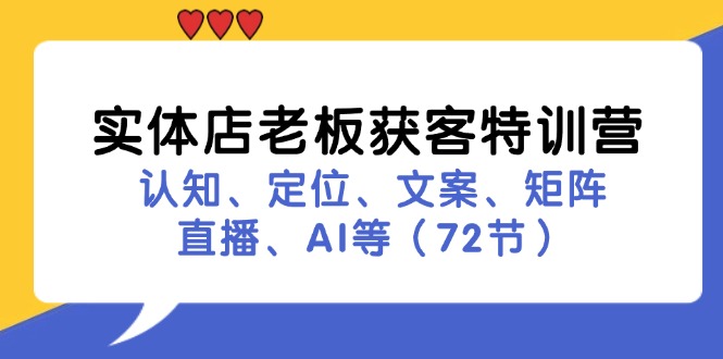 （11991期）实体店老板获客特训营：认知、定位、文案、矩阵、直播、AI等（72节）-枫客网创