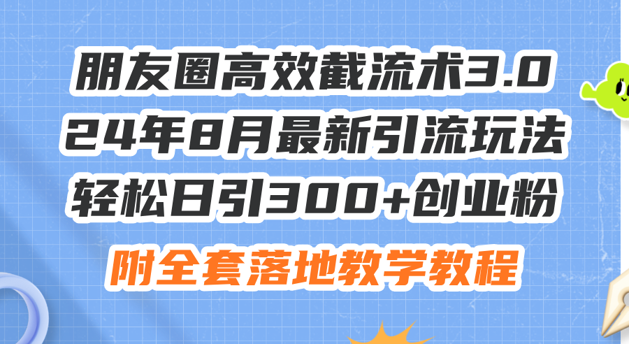 （11993期）朋友圈高效截流术3.0，24年8月最新引流玩法，轻松日引300+创业粉，附全…-枫客网创