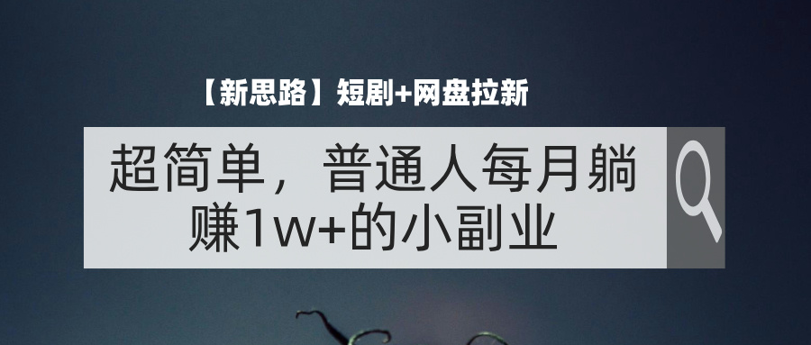 （11980期）【新思路】短剧+网盘拉新，超简单，普通人每月躺赚1w+的小副业-枫客网创